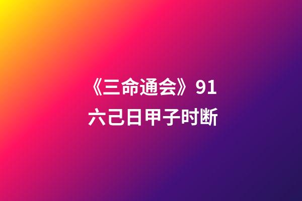 《三命通会》9.1 六己日甲子时断